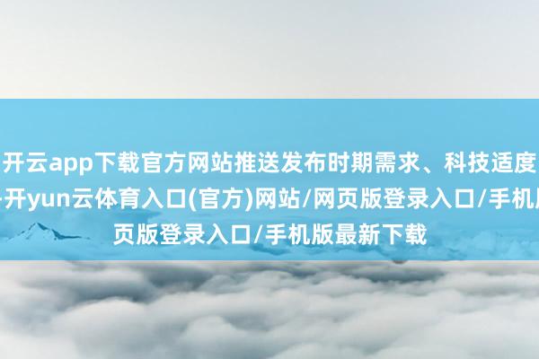 开云app下载官方网站推送发布时期需求、科技适度1800余项-开yun云体育入口(官方)网站/网页版登录入口/手机版最新下载