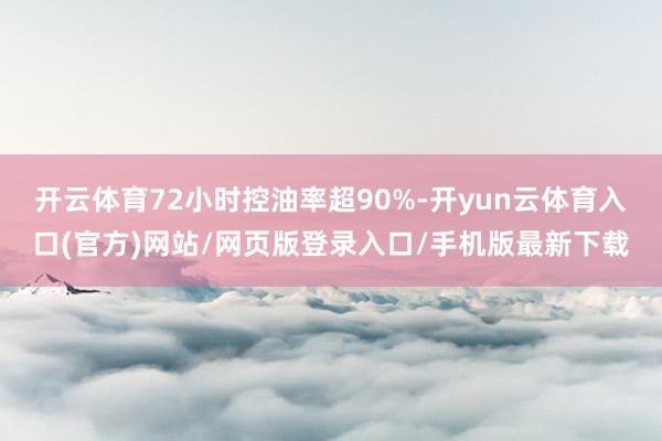 开云体育72小时控油率超90%-开yun云体育入口(官方)网站/网页版登录入口/手机版最新下载