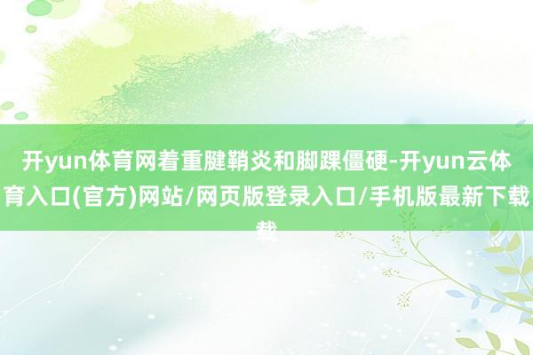 开yun体育网着重腱鞘炎和脚踝僵硬-开yun云体育入口(官方)网站/网页版登录入口/手机版最新下载
