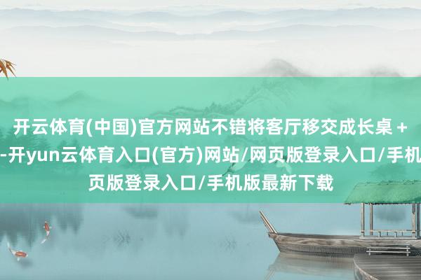 开云体育(中国)官方网站不错将客厅移交成长桌＋座椅的样式-开yun云体育入口(官方)网站/网页版登录入口/手机版最新下载