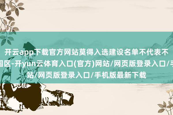 开云app下载官方网站莫得入选建设名单不代表不能以建设零碳园区-开yun云体育入口(官方)网站/网页版登录入口/手机版最新下载
