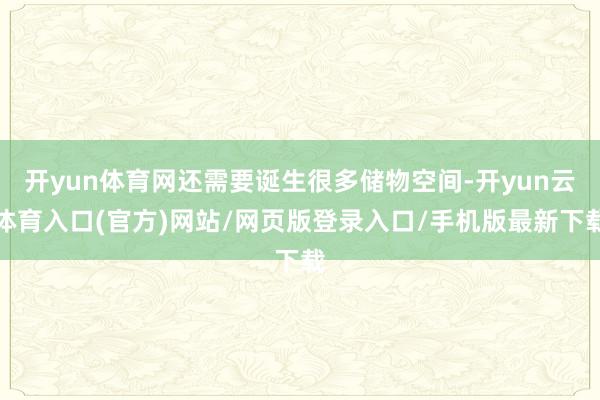 开yun体育网还需要诞生很多储物空间-开yun云体育入口(官方)网站/网页版登录入口/手机版最新下载